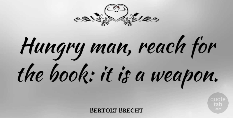Bertolt Brecht Quote About Book, Men, Weapons: Hungry Man Reach For The...