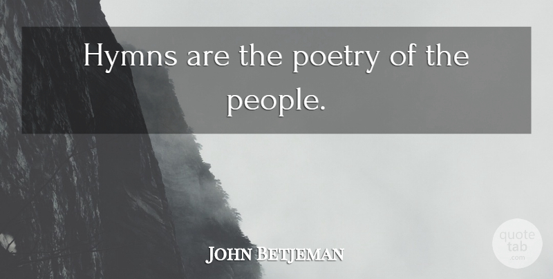 John Betjeman Quote About Hymns, People: Hymns Are The Poetry Of...