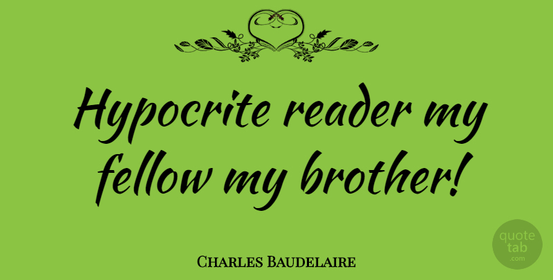 Charles Baudelaire Quote About Brother, Reading, Book: Hypocrite Reader My Fellow My...