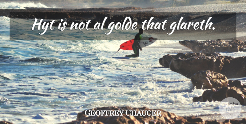 Geoffrey Chaucer Quote About Als, Appearance: Hyt Is Not Al Golde...