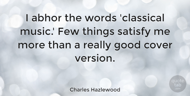 Charles Hazlewood Quote About Abhor, Cover, Few, Good, Music: I Abhor The Words Classical...