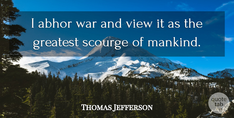 Thomas Jefferson Quote About Peace, War, Views: I Abhor War And View...