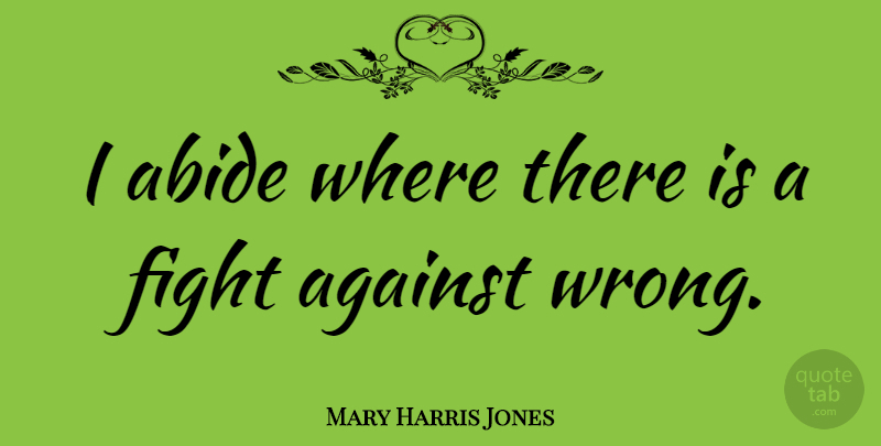 Mary Harris Jones Quote About Abide: I Abide Where There Is...