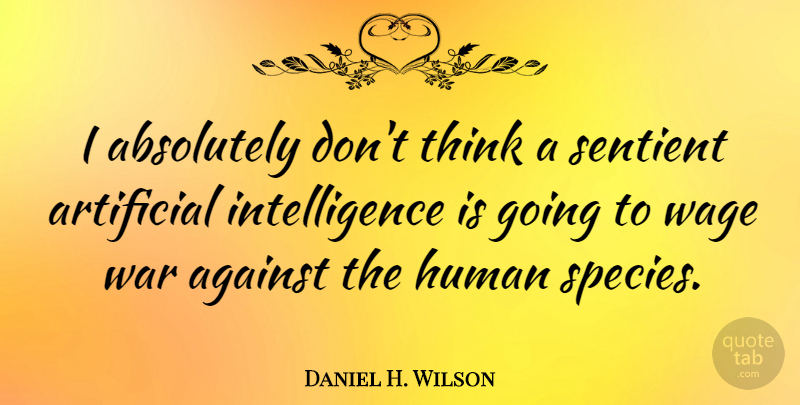 Daniel H. Wilson Quote About War, Thinking, Artificial Intelligence: I Absolutely Dont Think A...