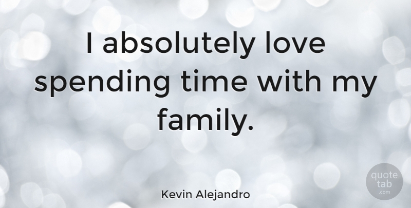 Kevin Alejandro Quote About Absolutely, Family, Love, Spending, Time: I Absolutely Love Spending Time...