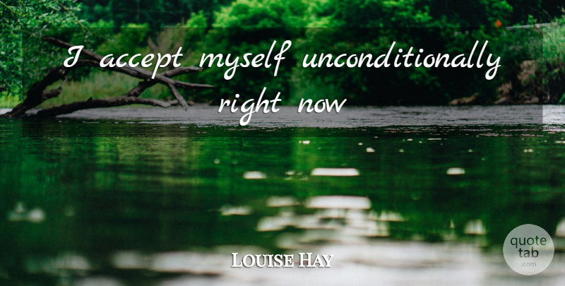 Louise Hay Quote About Accepting, Right Now: I Accept Myself Unconditionally Right...