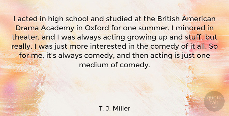 T. J. Miller Quote About Academy, Acted, Acting, British, Growing: I Acted In High School...