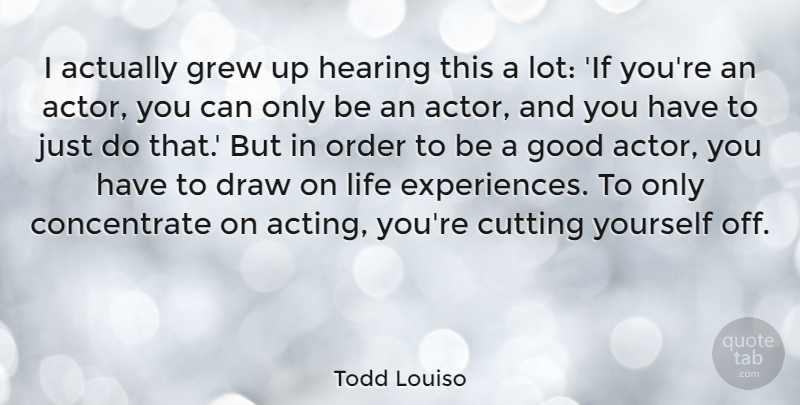 Todd Louiso Quote About Cutting, Draw, Good, Grew, Hearing: I Actually Grew Up Hearing...