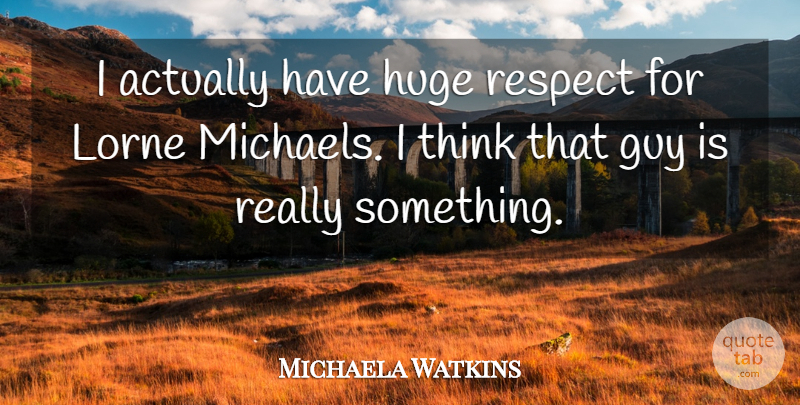 Michaela Watkins Quote About Thinking, Guy, That Guy: I Actually Have Huge Respect...
