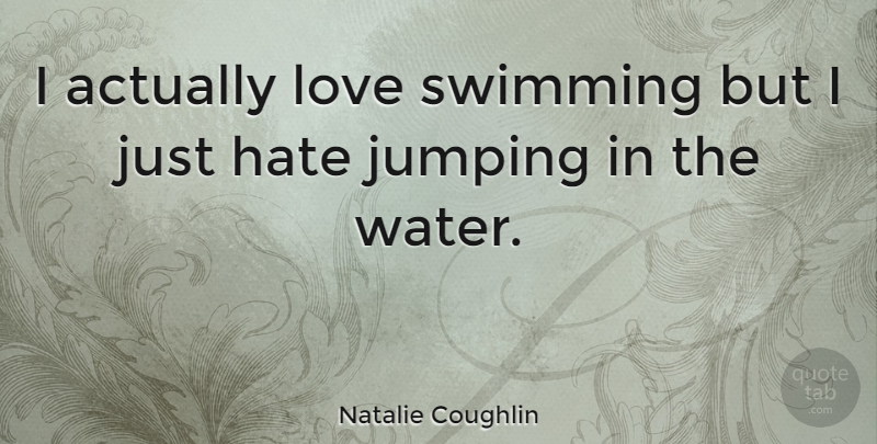 Natalie Coughlin Quote About Hate, Swimming, Jumping: I Actually Love Swimming But...