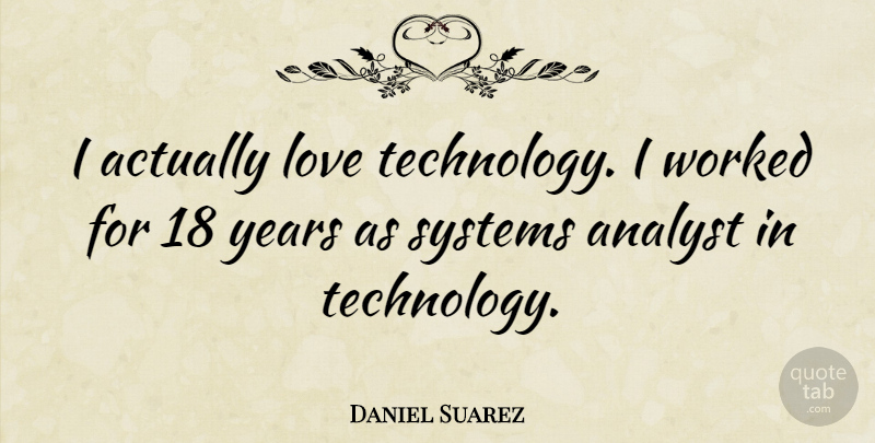 Daniel Suarez Quote About Technology, Years, Analysts: I Actually Love Technology I...