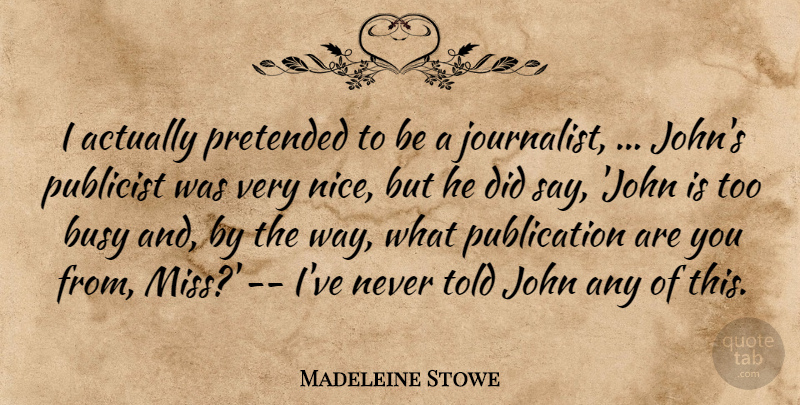 Madeleine Stowe Quote About Busy, John, Pretended, Publicist: I Actually Pretended To Be...