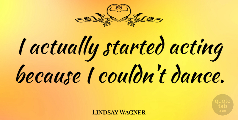 Lindsay Wagner Quote About undefined: I Actually Started Acting Because...