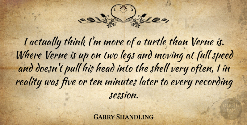 Garry Shandling Quote About Moving, Reality, Thinking: I Actually Think Im More...