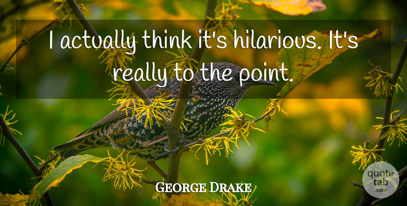 George Drake Quote About undefined: I Actually Think Its Hilarious...