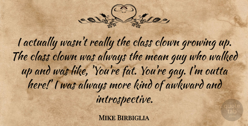 Mike Birbiglia Quote About Awkward, Class, Clown, Growing, Guy: I Actually Wasnt Really The...