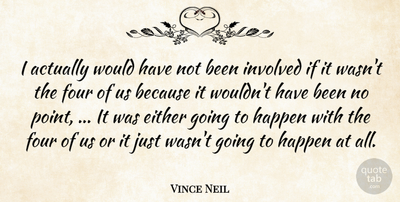 Vince Neil Quote About Either, Four, Happen, Involved: I Actually Would Have Not...