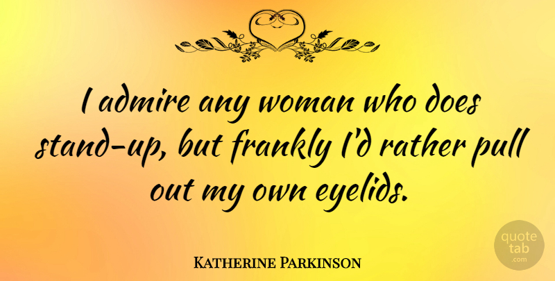 Katherine Parkinson Quote About Admire, Frankly, Pull, Rather, Woman: I Admire Any Woman Who...
