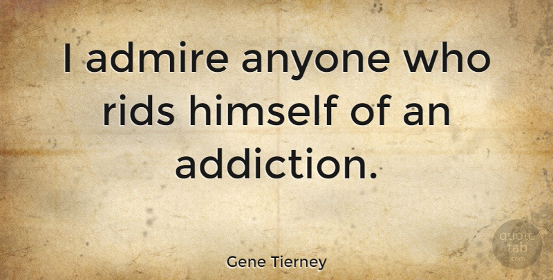 Gene Tierney Quote About Addiction, Admire: I Admire Anyone Who Rids...