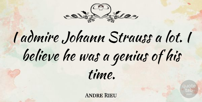 Andre Rieu Quote About Believe, Genius, I Believe: I Admire Johann Strauss A...