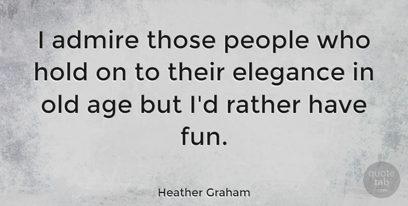 Heather Graham Quote About Age, Elegance, Hold, People, Rather: I Admire Those People Who...