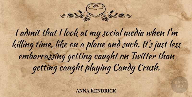 Anna Kendrick Quote About Admit, Candy, Caught, Less, Plane: I Admit That I Look...