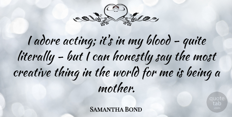 Samantha Bond Quote About Mother, Blood, Creative: I Adore Acting Its In...