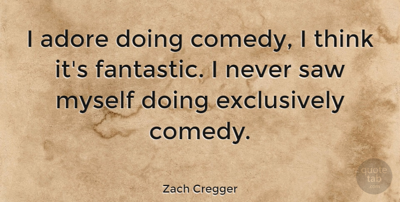 Zach Cregger Quote About Adore, Saw: I Adore Doing Comedy I...