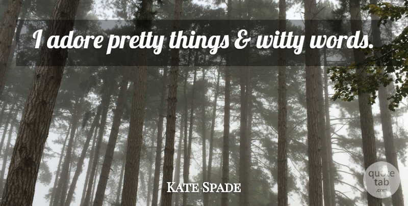 Kate Spade Quote About Witty, Pretty Things, Adore: I Adore Pretty Things And...