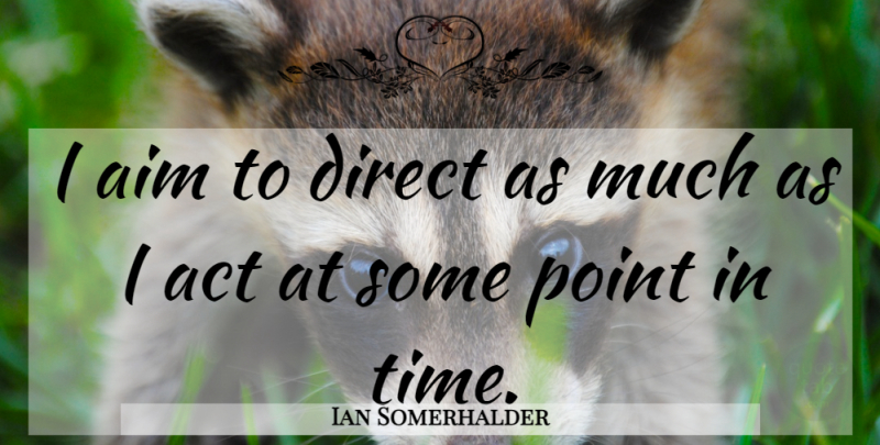 Ian Somerhalder Quote About Aim, Direct: I Aim To Direct As...