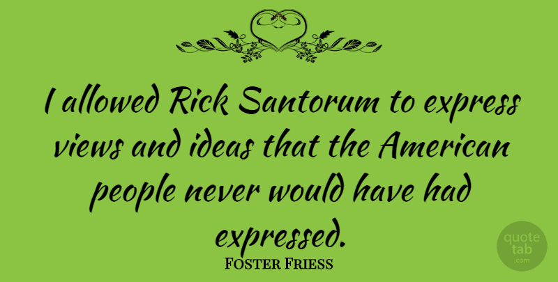 Foster Friess Quote About Allowed, People, Rick: I Allowed Rick Santorum To...