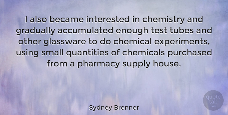 Sydney Brenner Quote About House, Tests, Chemistry: I Also Became Interested In...