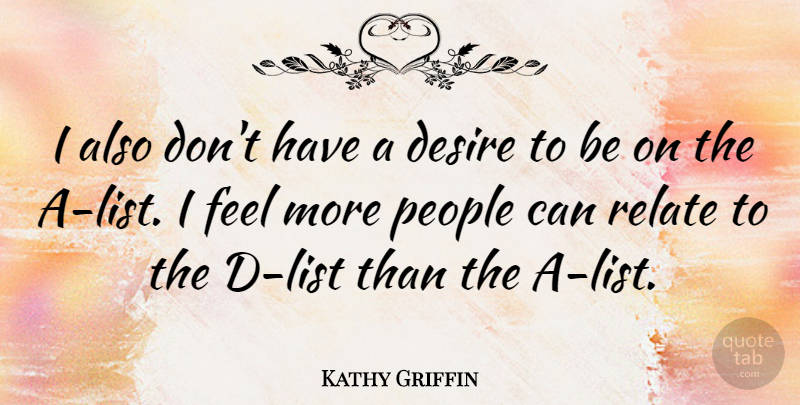 Kathy Griffin Quote About People, Desire, Lists: I Also Dont Have A...