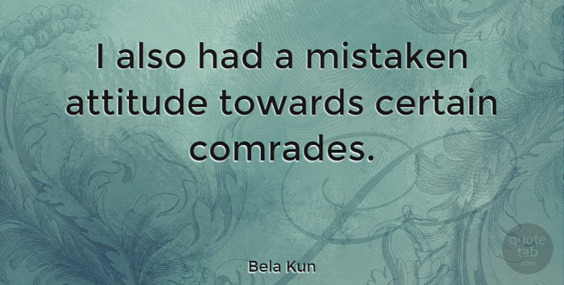 Bela Kun Quote About Attitude, Certain, Mistaken: I Also Had A Mistaken...