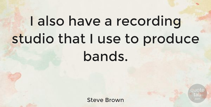 Steve Brown Quote About Produce, Recording, Studio: I Also Have A Recording...