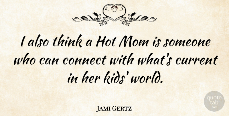 Jami Gertz Quote About Connect, Current, Hot, Mom: I Also Think A Hot...