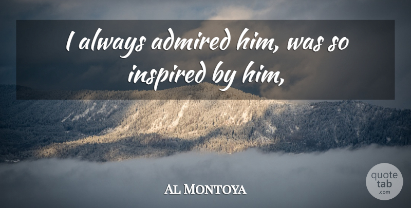 Al Montoya Quote About Admired, Inspired: I Always Admired Him Was...