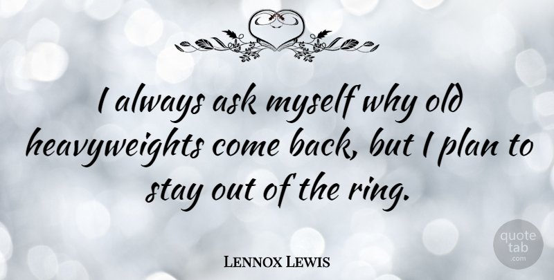 Lennox Lewis Quote About Heavyweights, Plans, Rings: I Always Ask Myself Why...