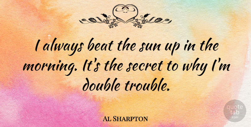 Al Sharpton Quote About Beat, Double, Morning, Secret, Sun: I Always Beat The Sun...