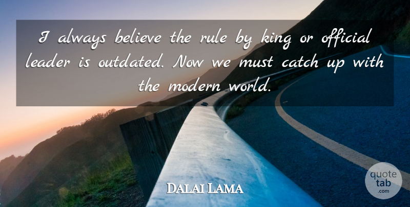 Dalai Lama Quote About Kings, Believe, Leader: I Always Believe The Rule...