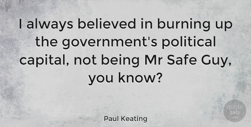 Paul Keating Quote About Believed, Burning, Government, Mr: I Always Believed In Burning...