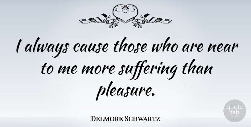 Delmore Schwartz Quote About Suffering, Causes, Pleasure: I Always Cause Those Who...