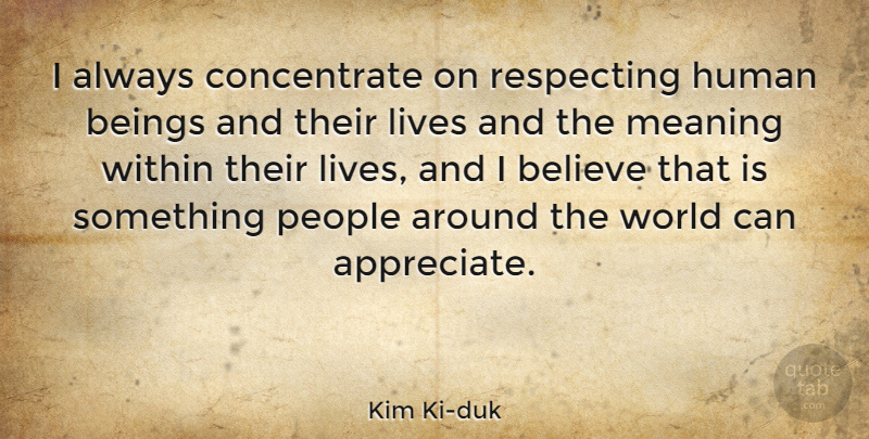 Kim Ki-duk Quote About Beings, Believe, Human, Lives, People: I Always Concentrate On Respecting...