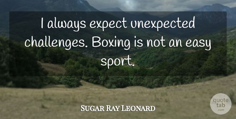 Sugar Ray Leonard Quote About Boxing, Expect, Sports, Unexpected: I Always Expect Unexpected Challenges...