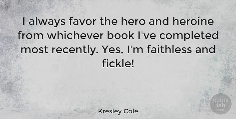 Kresley Cole Quote About Completed, Faithless, Heroine: I Always Favor The Hero...