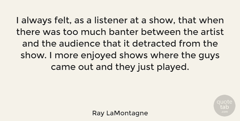 Ray LaMontagne Quote About Came, Enjoyed, Listener, Shows: I Always Felt As A...