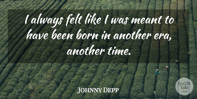 Johnny Depp Quote About Time, Eras, Born: I Always Felt Like I...
