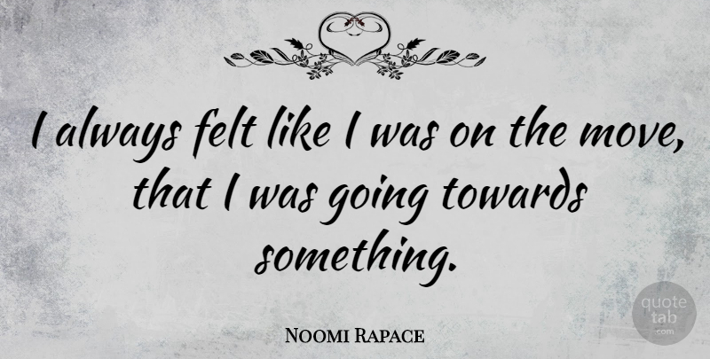 Noomi Rapace Quote About Moving, Felt: I Always Felt Like I...