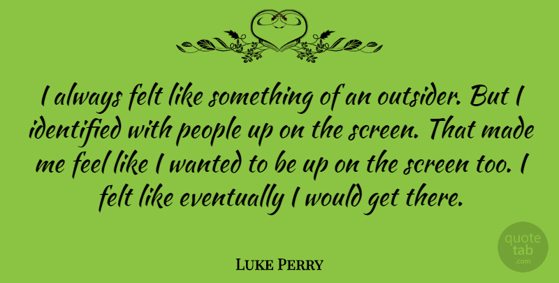 Luke Perry Quote About People, Outsiders, Made: I Always Felt Like Something...