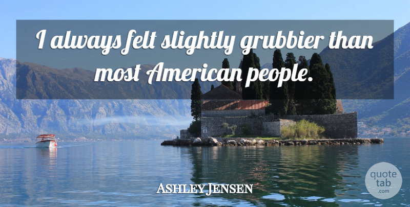 Ashley Jensen Quote About undefined: I Always Felt Slightly Grubbier...